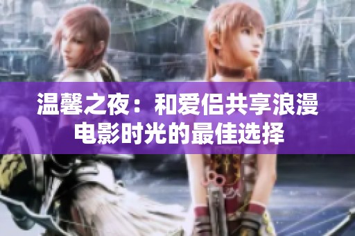 温馨之夜：和爱侣共享浪漫电影时光的最佳选择
