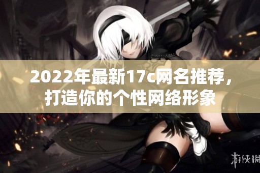 2022年最新17c网名推荐，打造你的个性网络形象