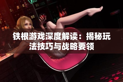 铁根游戏深度解读：揭秘玩法技巧与战略要领