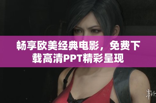畅享欧美经典电影，免费下载高清PPT精彩呈现