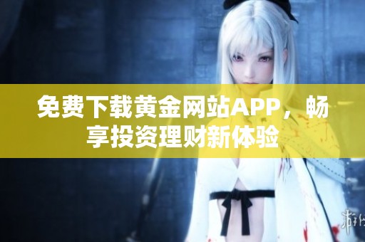 免费下载黄金网站APP，畅享投资理财新体验