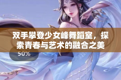 双手攀登少女峰舞蹈室，探索青春与艺术的融合之美