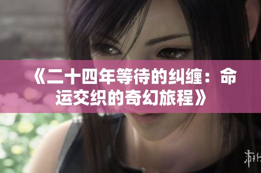 《二十四年等待的纠缠：命运交织的奇幻旅程》