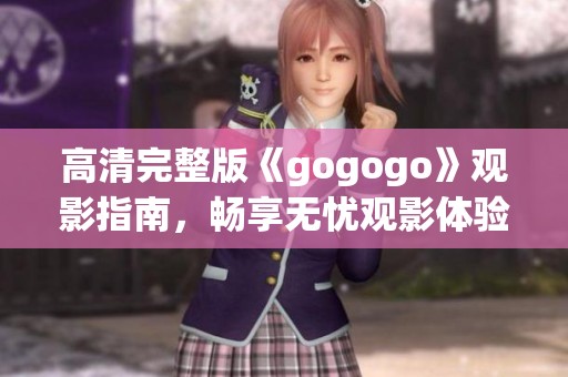 高清完整版《gogogo》观影指南，畅享无忧观影体验