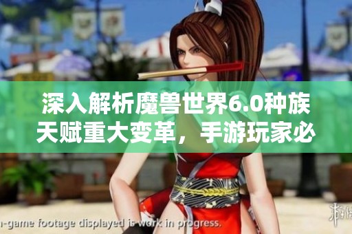 深入解析魔兽世界6.0种族天赋重大变革，手游玩家必读