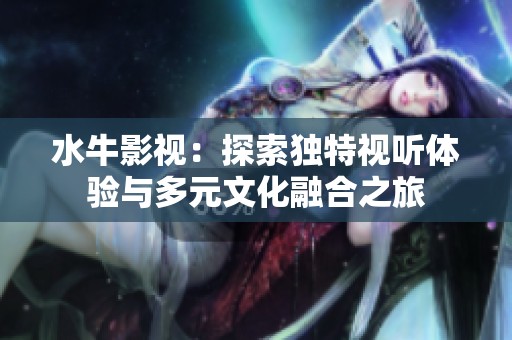 水牛影视：探索独特视听体验与多元文化融合之旅