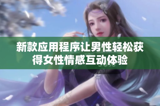新款应用程序让男性轻松获得女性情感互动体验