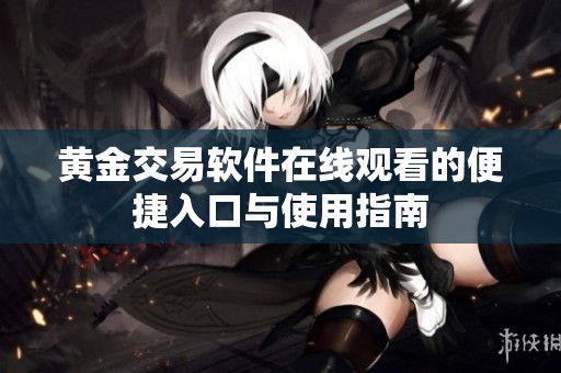 黄金交易软件在线观看的便捷入口与使用指南