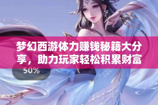 梦幻西游体力赚钱秘籍大分享，助力玩家轻松积累财富