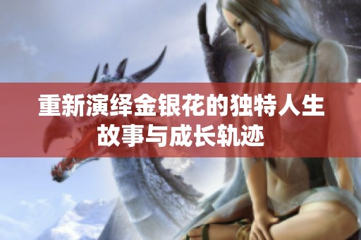重新演绎金银花的独特人生故事与成长轨迹
