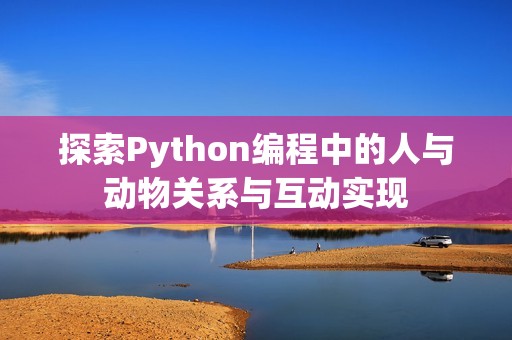 探索Python编程中的人与动物关系与互动实现