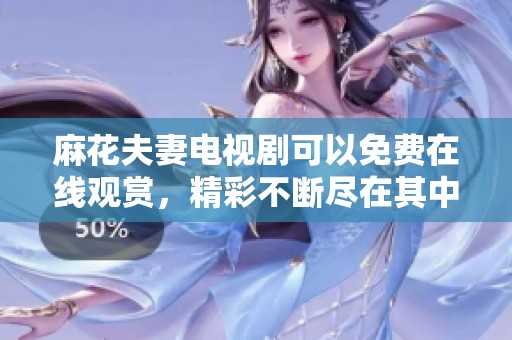麻花夫妻电视剧可以免费在线观赏，精彩不断尽在其中