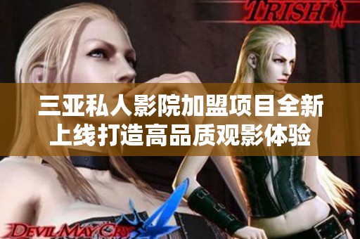 三亚私人影院加盟项目全新上线打造高品质观影体验