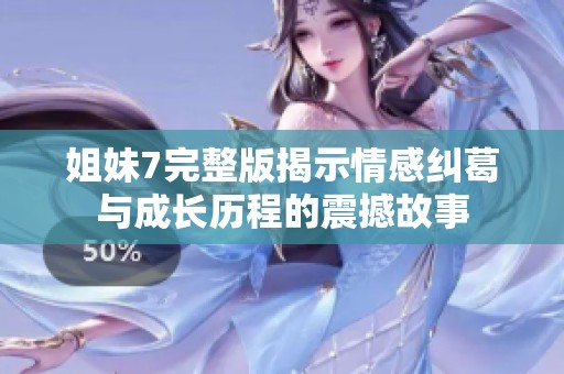 姐妹7完整版揭示情感纠葛与成长历程的震撼故事