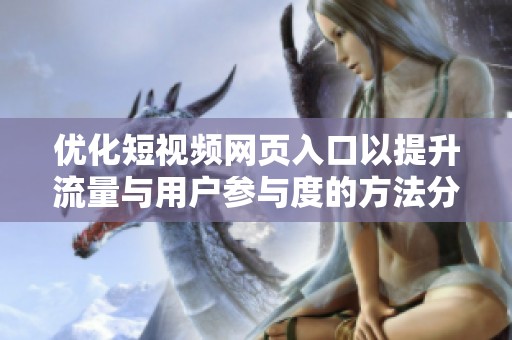 优化短视频网页入口以提升流量与用户参与度的方法分享