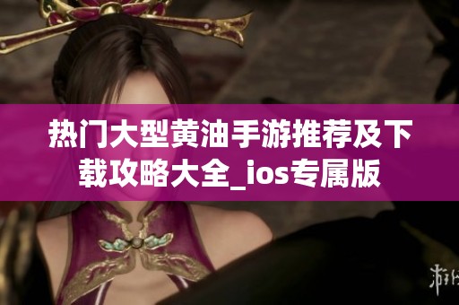 热门大型黄油手游推荐及下载攻略大全_ios专属版
