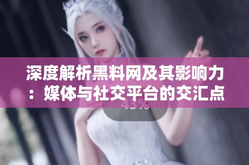 深度解析黑料网及其影响力：媒体与社交平台的交汇点