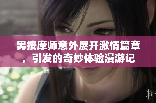 男按摩师意外展开激情篇章，引发的奇妙体验漫游记