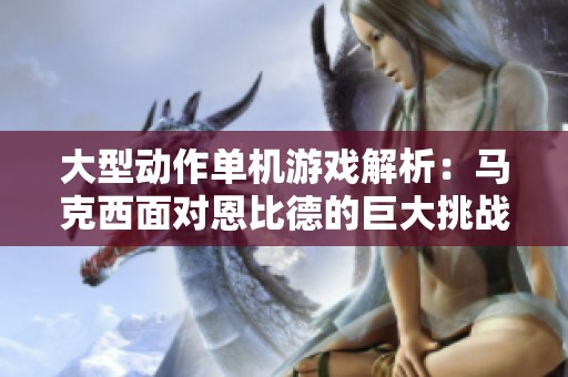 大型动作单机游戏解析：马克西面对恩比德的巨大挑战