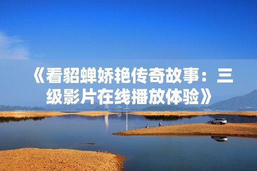 《看貂蝉娇艳传奇故事：三级影片在线播放体验》
