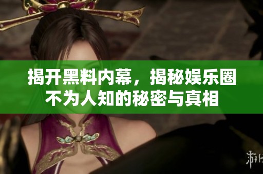 揭开黑料内幕，揭秘娱乐圈不为人知的秘密与真相