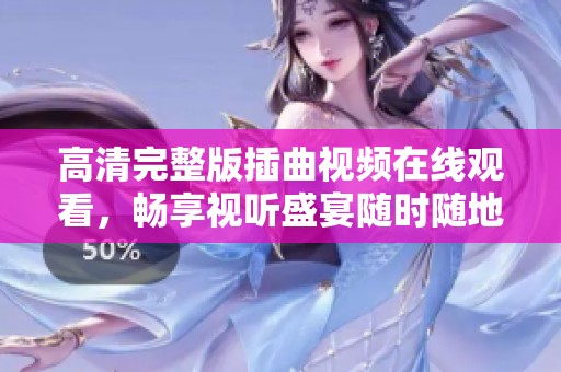 高清完整版插曲视频在线观看，畅享视听盛宴随时随地