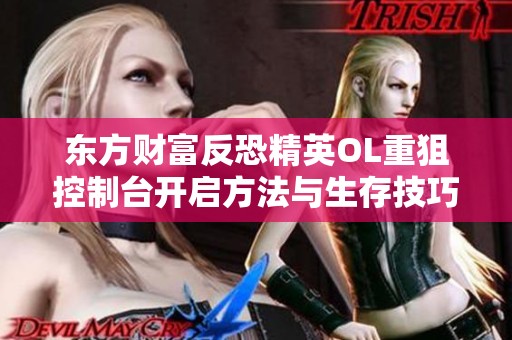 东方财富反恐精英OL重狙控制台开启方法与生存技巧分析