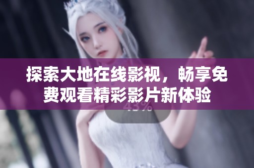探索大地在线影视，畅享免费观看精彩影片新体验