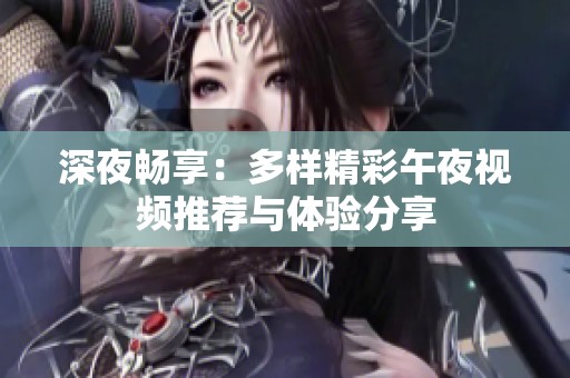 深夜畅享：多样精彩午夜视频推荐与体验分享