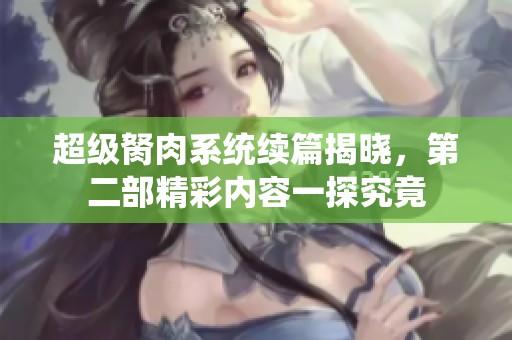 超级胬肉系统续篇揭晓，第二部精彩内容一探究竟
