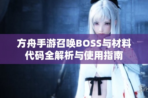 方舟手游召唤BOSS与材料代码全解析与使用指南