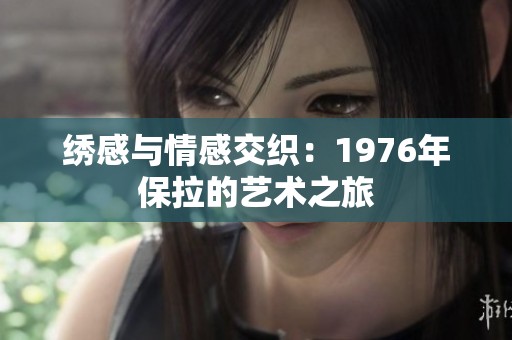 绣感与情感交织：1976年保拉的艺术之旅