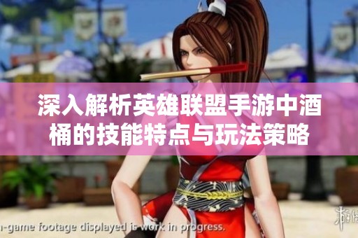 深入解析英雄联盟手游中酒桶的技能特点与玩法策略