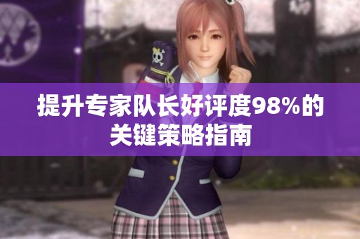 提升专家队长好评度98%的关键策略指南