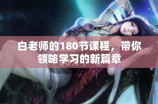 白老师的180节课程，带你领略学习的新篇章