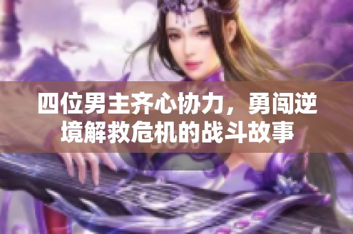四位男主齐心协力，勇闯逆境解救危机的战斗故事