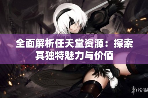 全面解析任天堂资源：探索其独特魅力与价值