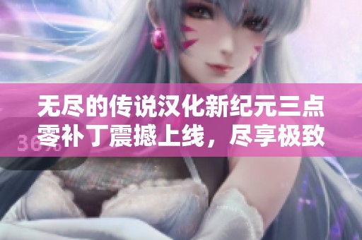 无尽的传说汉化新纪元三点零补丁震撼上线，尽享极致游戏体验