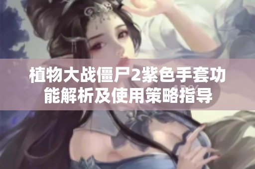 植物大战僵尸2紫色手套功能解析及使用策略指导