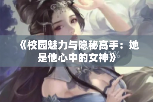 《校园魅力与隐秘高手：她是他心中的女神》
