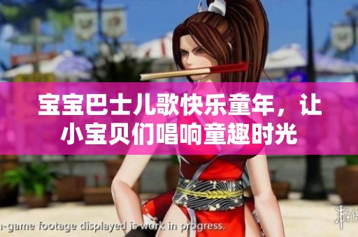 宝宝巴士儿歌快乐童年，让小宝贝们唱响童趣时光