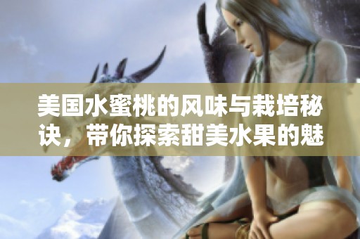 美国水蜜桃的风味与栽培秘诀，带你探索甜美水果的魅力