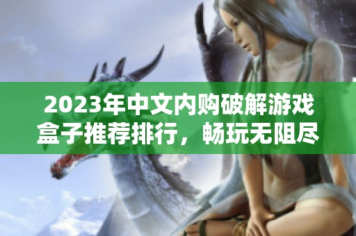 2023年中文内购破解游戏盒子推荐排行，畅玩无阻尽享游戏乐趣