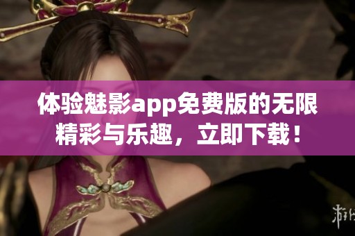 体验魅影app免费版的无限精彩与乐趣，立即下载！