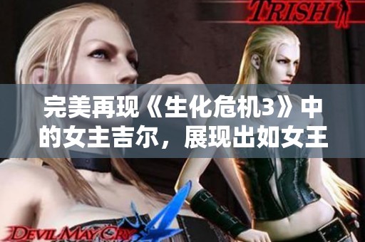 完美再现《生化危机3》中的女主吉尔，展现出如女王般的优雅气质与强大魅力