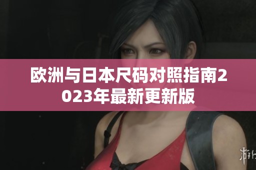 欧洲与日本尺码对照指南2023年最新更新版