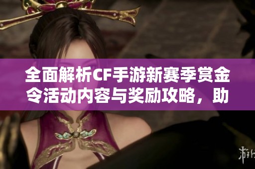 全面解析CF手游新赛季赏金令活动内容与奖励攻略，助你轻松攻略挑战