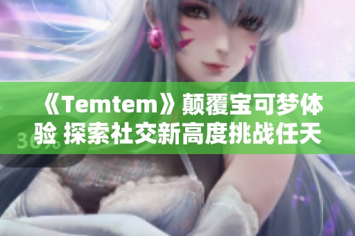 《Temtem》颠覆宝可梦体验 探索社交新高度挑战任天堂游戏王者地位
