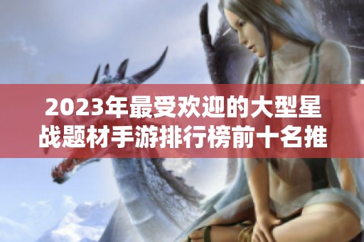 2023年最受欢迎的大型星战题材手游排行榜前十名推荐与玩法分析