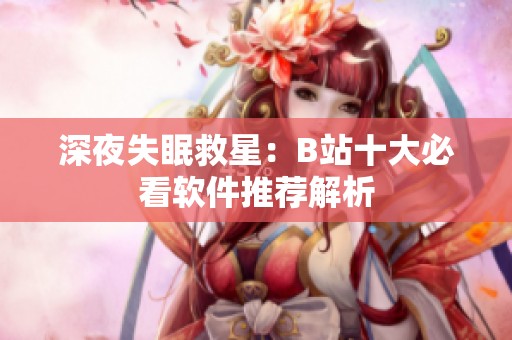 深夜失眠救星：B站十大必看软件推荐解析